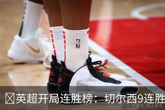 ​英超开局连胜榜：切尔西9连胜居首，曼城7连胜紧追
