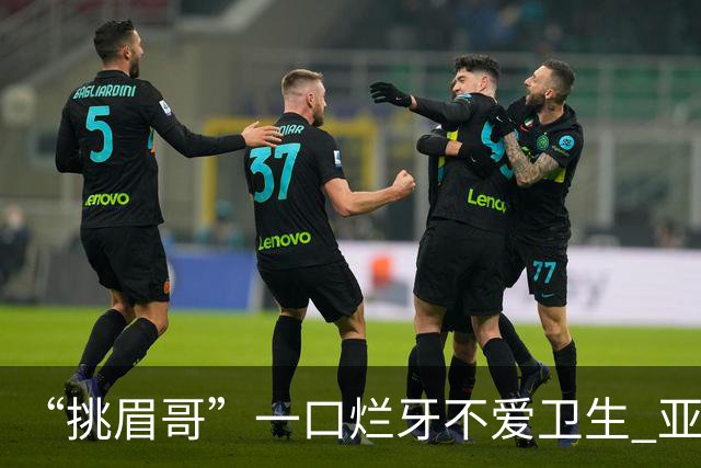 “挑眉哥”一口烂牙不爱卫生 亚裔女友劝他照顾好自己