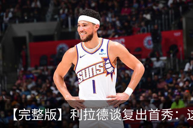 【完整版】利拉德谈复出首秀：这是我们开启新篇章的一个绝佳方式