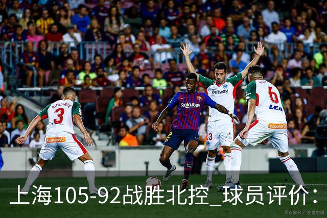 上海105-92战胜北控 球员评价：4人满分，3人及格，1人低迷