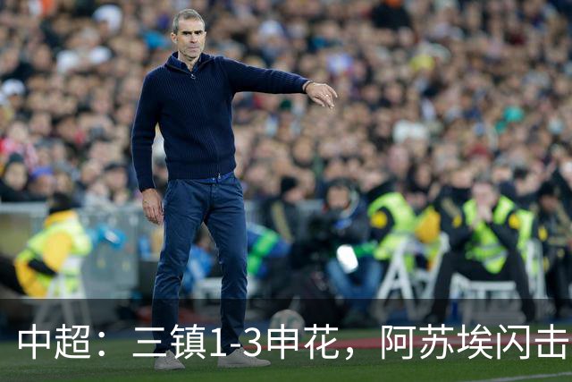 中超：三镇1-3申花，阿苏埃闪击、拉唐点射，卡迪斯破门