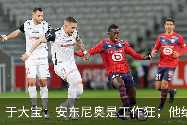 于大宝：安东尼奥是工作狂；他给中国足球带来独特体系