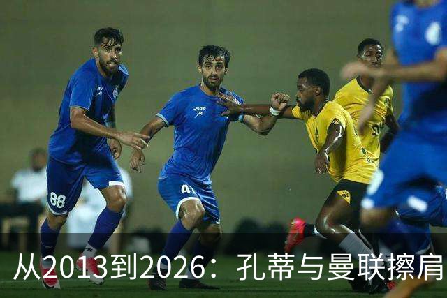 从2013到2026：孔蒂与曼联擦肩而过的六次机会