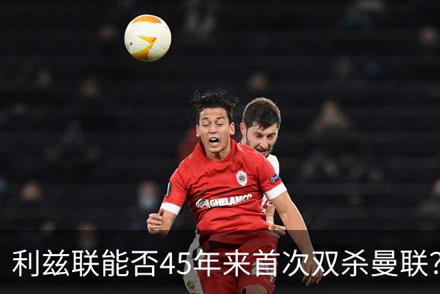 利兹联能否45年来首次双杀曼联？埃兰路玫瑰德比重燃战火