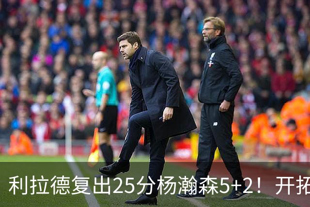 利拉德复出25分杨瀚森5+2！开拓者41分狂胜太阳：开局轰21-0太猛