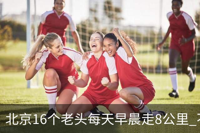 北京16个老头每天早晨走8公里 不吸烟不喝酒，死了九个，他今年87