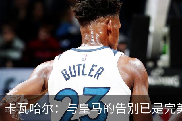 卡瓦哈尔：与皇马的告别已是完美终章，我已准备为赫塔费贡献力量