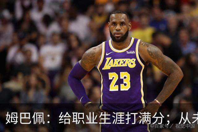姆巴佩：给职业生涯打满分；从未对足球感到厌倦