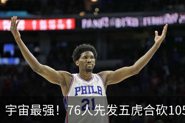 宇宙最强！76人先发五虎合砍105分 骑士全队才106分