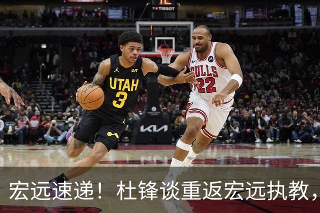 宏远速递！杜锋谈重返宏远执教，徐杰接班朱芳雨，全队启程出发南京