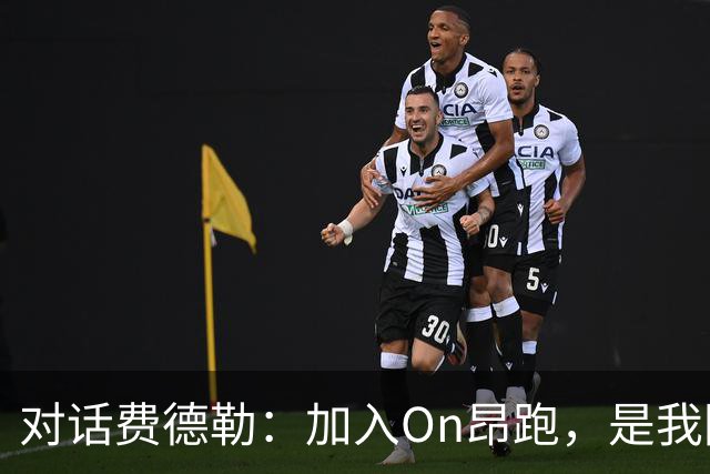 对话费德勒：加入On昂跑，是我回馈网球的一种方式