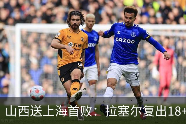 山西送上海首败：拉塞尔复出18+10+5 原帅总三分超王仕鹏历史第5