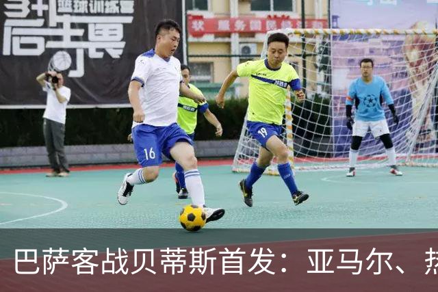 巴萨客战贝蒂斯首发：亚马尔、热苏斯先发，拉菲尼亚、德容替补
