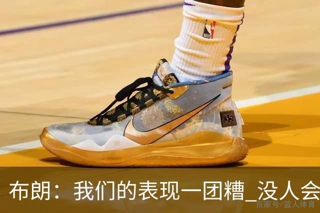 布朗：我们的表现一团糟 没人会白送我们胜利