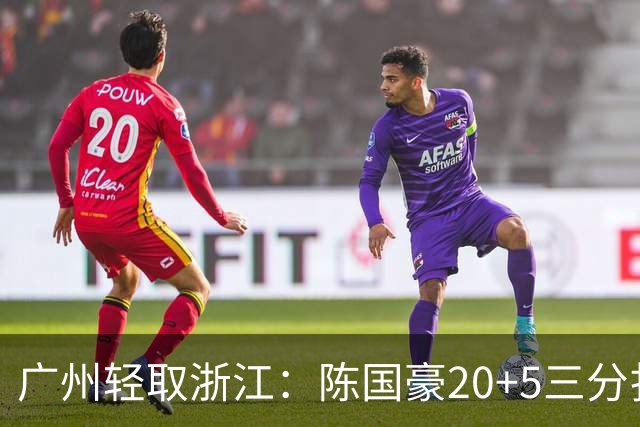 广州轻取浙江：陈国豪20+5三分扎加斯26分 余嘉豪留洋回归仅8分