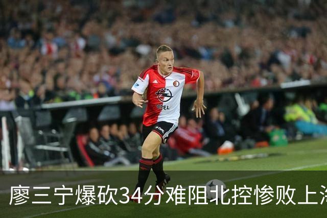廖三宁爆砍34分难阻北控惨败上海，他像极了当初的郭艾伦