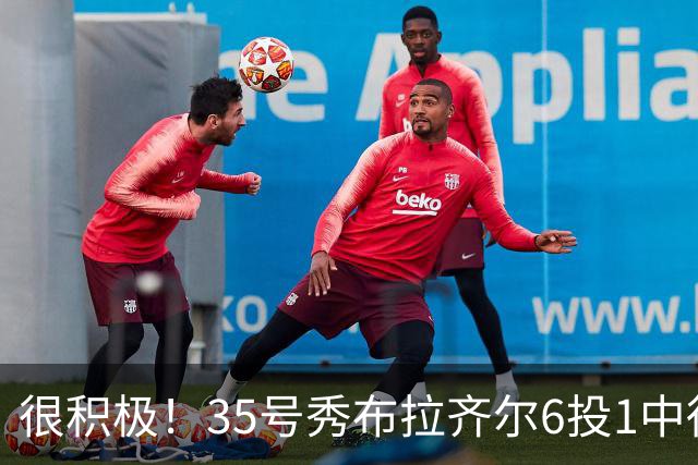 很积极！35号秀布拉齐尔6投1中得到4分 抢下12个篮板