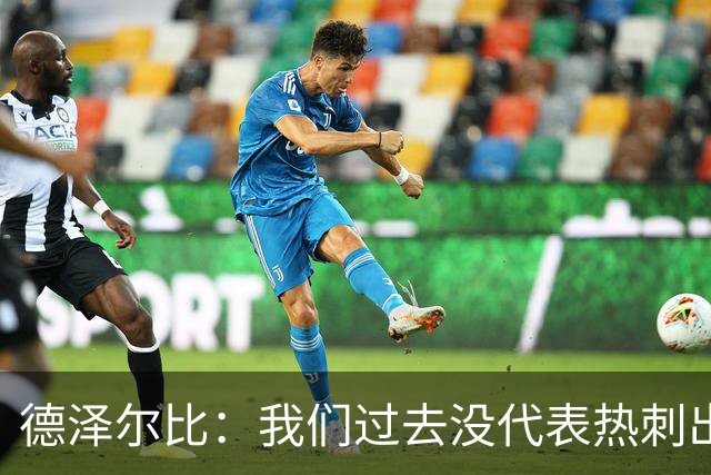德泽尔比：我们过去没代表热刺出场过，不能把历史战绩当压力