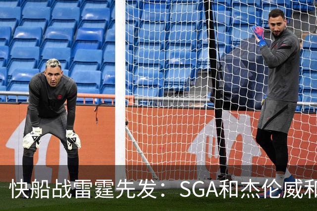 快船战雷霆先发：SGA&杰伦威&切特&哈滕VS加兰&八村塁