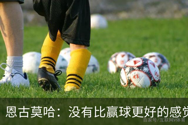 恩古莫哈：没有比赢球更好的感觉了，我们信心十足但不能自满