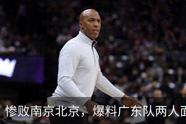 惨败南京北京，爆料广东队两人面临淘汰，小陈总看走眼，球迷怒了