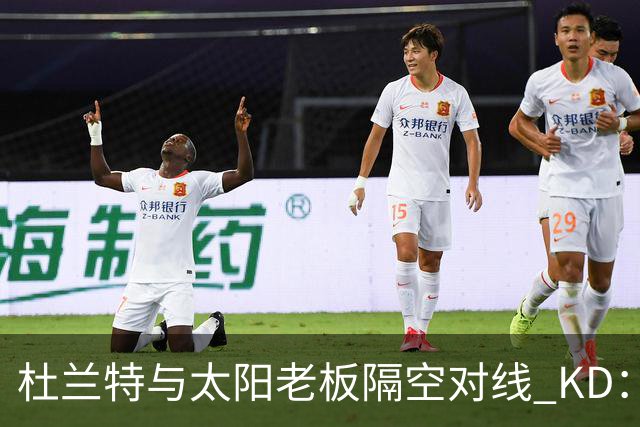 杜兰特与太阳老板隔空对线 KD：我36岁仍在巅峰状态