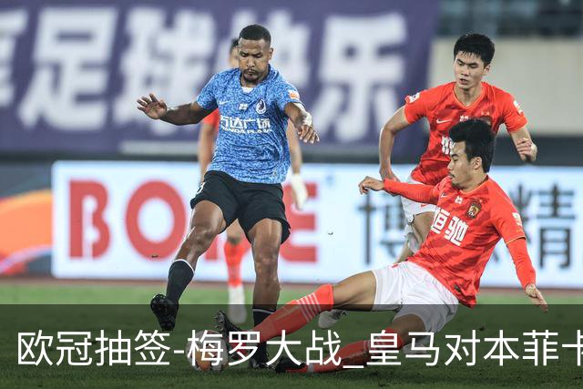 欧冠抽签-梅罗大战 皇马对本菲卡拜仁对杀马竞