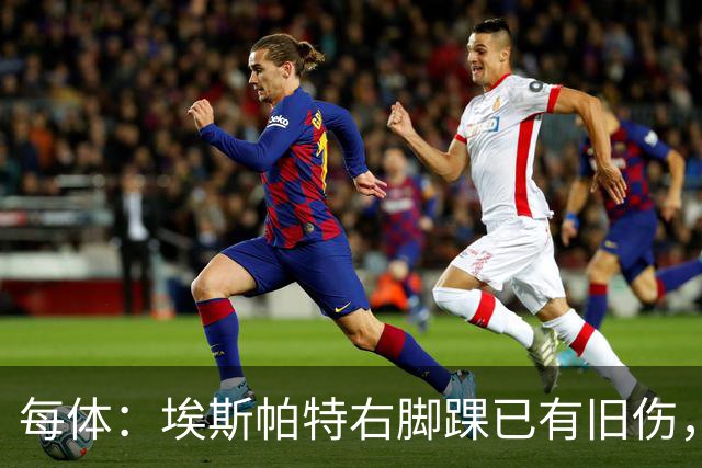 每体：埃斯帕特右脚踝已有旧伤，恰好被楚阿梅尼击中伤处