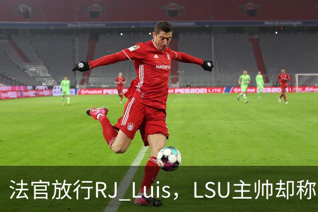 法官放行RJ Luis，LSU主帅却称不会让他上场