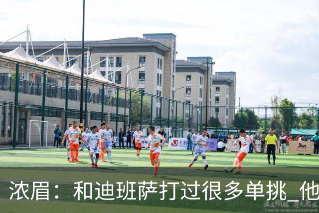 浓眉：和迪班萨打过很多单挑 他让我想起了年轻时的自己