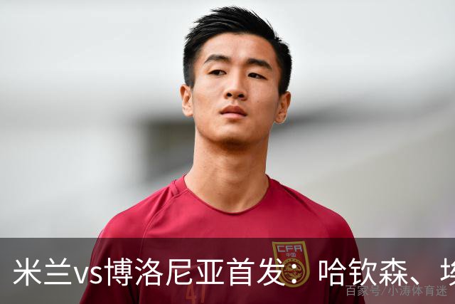 米兰vs博洛尼亚首发：哈钦森、埃斯图皮尼安先发，亚沙里出战
