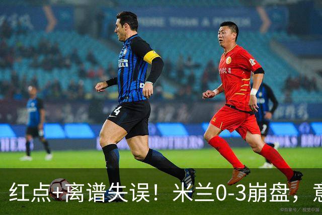 红点+离谱失误！米兰0-3崩盘，意甲不败欧战拉胯，米兰该怪谁？