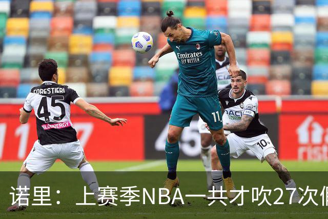 诺里：上赛季NBA一共才吹27次假摔&今晚就吹了4次 NBA干得漂亮