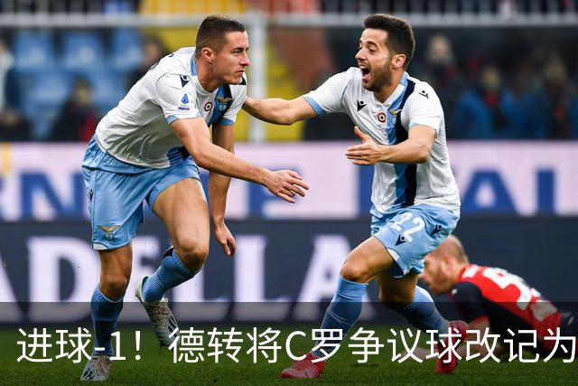 进球-1！德转将C罗争议球改记为乌龙，千球进度再添变数