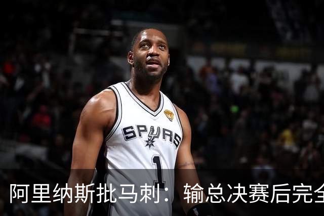 阿里纳斯批马刺：输总决赛后完全没看到进步 文班夏天到底练了啥