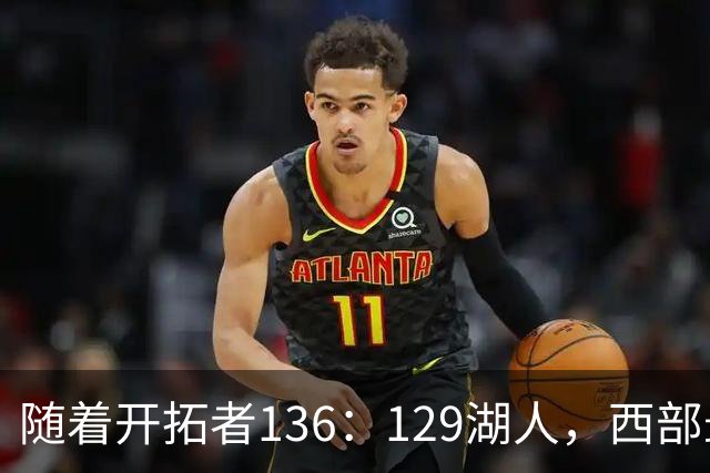 随着开拓者136：129湖人，西部最新排名出炉：4队保持全胜，湖人跌至第5，火箭登顶