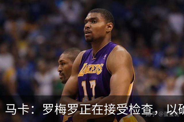 马卡：罗梅罗正在接受检查，以确认他的内收肌不适程度