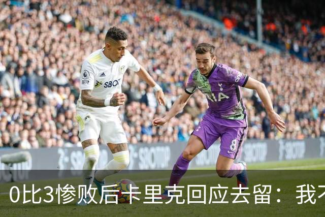 0比3惨败后卡里克回应去留：我不知道下一步是什么