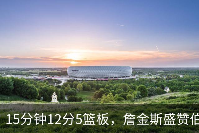 15分钟12分5篮板，詹金斯盛赞伯里斯NBA首秀