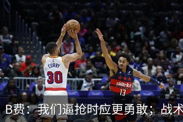 B费：我们逼抢时应更勇敢；战术是否失误该由教练组审视