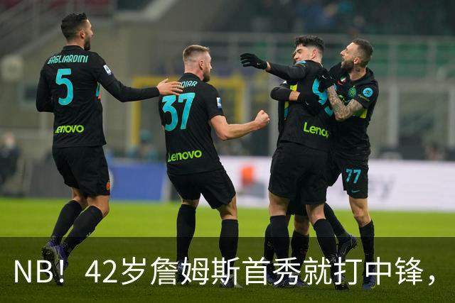 NB！42岁詹姆斯首秀就打中锋，赢了！又创历史纪录……